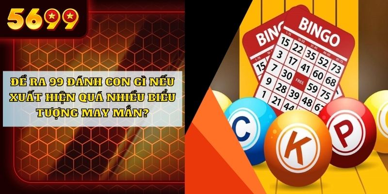 Đề ra 99 đánh con gì nếu xuất hiện quá nhiều biểu tượng may mắn?